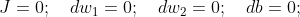 J =0; \quad dw_1=0 ; \quad dw_2=0; \quad db =0;