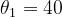 \theta_{1}=40