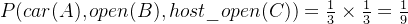 P(car(A), open(B), host\_open(C)) =\frac{1}{3}\times \frac{1}{3}=\frac{1}{9}