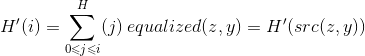 H'(i)=\sum_{0\leqslant j\leqslant i}^{}H(j)\: equalized(z,y)=H'(src(z,y))