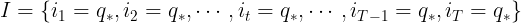 \large I=\left \{ i_{1}=q_{*},i_{2}=q_{*},\cdots ,i_{t}=q_{*},\cdots,i_{T-1}=q_{*},i_{T}=q_{*}\right \}