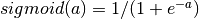 sigmoid(a)=1/(1+e^{-a})