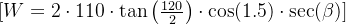 [W = 2 \cdot 110 \cdot \tan\left(\frac{120}{2}\right) \cdot \cos(1.5°) \cdot \sec(\beta)]