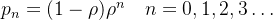 \large p_{n}=(1-\rho) \rho^{n} \quad n=0,1,2,3 \ldots