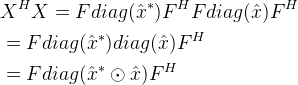 \begin{align*} &X^{H}X=Fdiag(\hat{x}^{*})F^{H}Fdiag(\hat{x})F^{H} \\ & = Fdiag(\hat{x}^{*})diag(\hat{x})F^{H} \\ &= Fdiag(\hat {x}^{*} \odot \hat{x})F^{H} \end{align*}