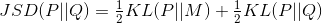 JSD(P||Q)=\tfrac{1}{2}KL(P||M)+\tfrac{1}{2}KL(P||Q)