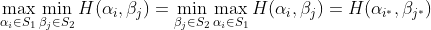 \max_{\alpha _{i}\in S_{1}}\min_{\beta _{j}\in S_{2}}H(\alpha _{i},\beta _{j})=\min_{\beta _{j}\in S_{2}}\max_{\alpha _{i}\in S_{1}}H(\alpha _{i},\beta _{j})=H(\alpha _{i^{*}},\beta _{j^{*}})