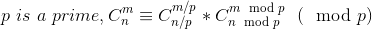 p\ is\ a\ prime,C_{n}^{m}\equiv C_{n/p}^{m/p} * C_{n\mod p}^{m\mod p}\ \ (\mod p)