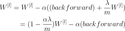 \large \begin{align*} W^{[l]}=W^{[l]}-\alpha((back forward)+\frac{\lambda}{m}W^{[l]}) \\ =(1-\frac{\alpha\lambda}{m})W^{[l]}-\alpha(back forward) \end{align*}