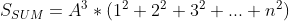 S_{SUM}=A^3*(1^2+2^2+3^2+...+n^2)