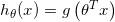 h_{\theta}(x)=g\left(\theta^{T} x\right)