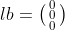 lb = \bigl(\begin{smallmatrix} 0\\ 0\\ 0 \end{smallmatrix}\bigr)