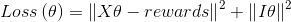 Loss\left ( \theta \right )=\left \| X\theta -rewards \right \|^2+\left \| I\theta \right \|^2