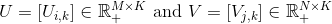 U=\left[U_{i, k}\right] \in \mathbb{R}_{+}^{M \times K} \text { and } V=\left[V_{j, k}\right] \in \mathbb{R}_{+}^{N \times K}