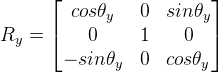 R_y = \begin{bmatrix} cos\theta_y & 0 & sin\theta_y \\ 0 & 1 & 0 \\ -sin\theta_y & 0 & cos\theta_y \end{bmatrix}