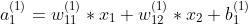 a_{1}^{(1)}=w_{11}^{(1)}*x_{1} + w_{12}^{(1)} * x_{2} + b_{1}^{(1)}