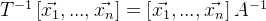 T^{-1} \left [ \vec{x_1},...,\vec{x_n} \right ] = \left [ \vec{x_1},...,\vec{x_n} \right ] A^{-1}