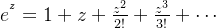 e^{^{z}}=1+z+\frac{z^{2}}{2!}+\frac{z^{3}}{3!}+\cdots