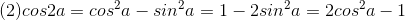 (2)cos2a=cos^{2}a-sin^{2}a=1-2sin^{2}a=2cos^{2}a-1