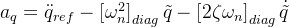 a_{q}=\ddot{q}_{r e f}-\left[\omega_{n}^{2}\right]_{d i a g}\tilde{q}-\left[2\zeta\omega_{n}\right]_{d i a g}\dot{\tilde{q}}