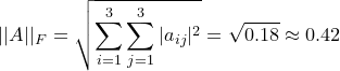 \small ||A||_F=\sqrt{\sum_{i=1}^3\sum_{j=1}^3|a_{ij}|^2}=\sqrt{0.18}\approx 0.42