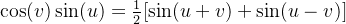 \cos(v)\sin(u) = \frac{1}{2} [\sin(u + v) + \sin(u - v)]