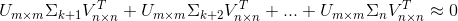 U_{m\times m}\Sigma_{k+1} V_{n\times n}^{T}+U_{m\times m}\Sigma_{k+2} V_{n\times n}^{T}+...+U_{m\times m}\Sigma_{n} V_{n\times n}^{T}\approx 0