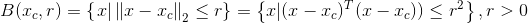 B(x_{c},r)=\left \{\left x|\, \|x-x_c \right \|_2 \leq r \right \}=\left \{ x| (x-x_c)^T(x-x_c))\leq r^2\right \},r>0