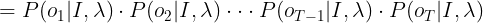 \large =P(o_{1}|I,\lambda)\cdot P(o_{2}|I,\lambda)\cdot \cdot \cdot P(o_{T-1}|I,\lambda)\cdot P(o_{T}|I,\lambda)