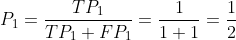 P_{1}=\frac{TP_{1}}{TP_{1}+FP_{1}}=\frac{1}{1+1}=\frac{1}{2}