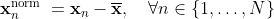 \mathbf{x}_{n}^{\text {norm }}=\mathbf{x}_{n}-\overline{\mathbf{x}}, \quad \forall n \in\{1, \ldots, N\}