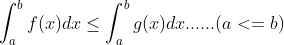 \int_{a}^{b} f(x)dx \leq \int_{a}^{b}g(x)dx ...... (a<=b)