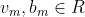 v_m, b_m \in R
