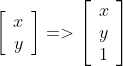 \left[ \begin{array}{c} x\\ y\\ \end{array} \right ] => \left[ \begin{array}{c} x\\ y\\ 1\\ \end{array} \right ]