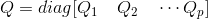 Q=diag[Q_1\quad Q_2 \quad \cdots Q_p]