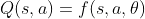 Q(s,a) = f(s,a,\theta )