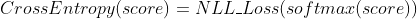 CrossEntropy(score)=NLL\_Loss(softmax(score))