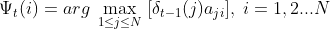 \Psi_t(i) = arg \; \max_{1 \leq j \leq N}\;[\delta_{t-1}(j)a_{ji}],\;i=1,2...N