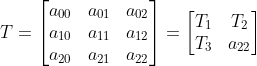 T = \begin{bmatrix} a_{00} &a_{01} &a_{02} \\ a_{10}& a_{11} &a_{12} \\ a_{20}&a_{21} &a_{22} \end{bmatrix} = \begin{bmatrix} T_{1} &T_{2} \\ T_{3}& a_{22} \end{bmatrix}