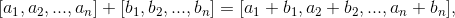 [a_1, a_2, ..., a_n] + [b_1, b_2, ... , b_n] = [a_1 + b_1, a_2 + b_2, ... , a_n + b_n],