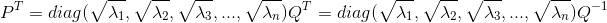 P^{T}=diag(\sqrt{\lambda_{1}},\sqrt{\lambda_{2}},\sqrt{\lambda_{3}},...,\sqrt{\lambda_{n}})Q^{T}=diag(\sqrt{\lambda_{1}},\sqrt{\lambda_{2}},\sqrt{\lambda_{3}},...,\sqrt{\lambda_{n}})Q^{-1}