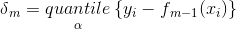 \delta {_{m}}=\underset{\alpha }{quantile}\left \{ y{_{i}}-f{_{m-1}(x{_{i}})} \right \}