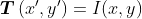 \boldsymbol{T}\left(x^{\prime}, y^{\prime}\right)=I(x,y)