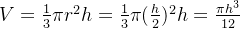 V = \frac{1}{3}\pi r^2h = \frac{1}{3}\pi (\frac{h}{2})^2h = \frac{\pi h^3}{12}