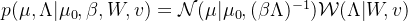 p(\mu,\Lambda|\mu_0,\beta,W,v) = \mathcal{N}(\mu|\mu_0,(\beta\Lambda)^{-1})\mathcal{W}(\Lambda|W,v)