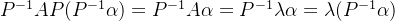 P^{-1}AP (P^{-1}\alpha )=P^{-1}A\alpha =P^{-1}\lambda \alpha=\lambda (P^{-1}\alpha)