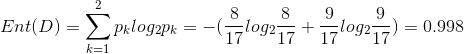 Ent(D)=\sum_{k=1}^{2}p_klog_2p_k=-(\frac{8}{17}log_2\frac{8}{17}+\frac{9}{17}log_2\frac{9}{17})=0.998