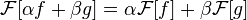 \mathcal{F}[\alpha f+\beta g]=\alpha\mathcal{F}[f]+\beta\mathcal{F}[g]