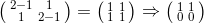 \bigl(\begin{smallmatrix} 2-1 &1 \\ 1 & 2-1 \end{smallmatrix}\bigr)=\bigl(\begin{smallmatrix} 1 &1 \\ 1 & 1 \end{smallmatrix}\bigr)\Rightarrow \bigl(\begin{smallmatrix} 1 &1 \\ 0 & 0 \end{smallmatrix}\bigr)