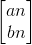 \begin{bmatrix} an\\ bn \end{bmatrix}